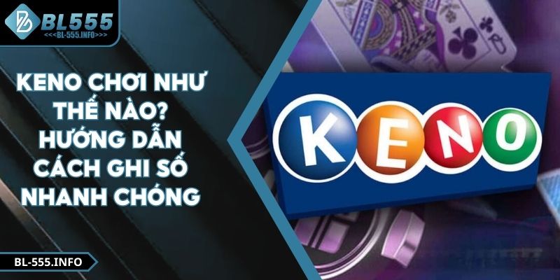 Keno Chơi Như Thế Nào? Hướng Dẫn Cách Ghi Số Nhanh Chóng