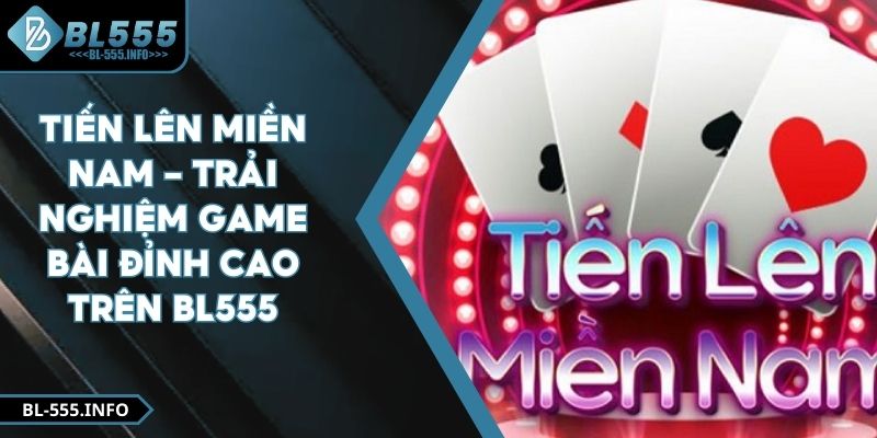 Tiến Lên Miền Nam - Trải Nghiệm Game Bài Đỉnh Cao Trên BL555
