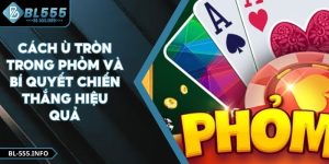 Cách Ù Tròn Trong Phỏm Và Bí Quyết Chiến Thắng Hiệu Quả