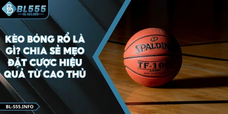 Kèo Bóng Rổ Là Gì? Chia Sẻ Mẹo Đặt Cược Hiệu Quả Từ Cao Thủ